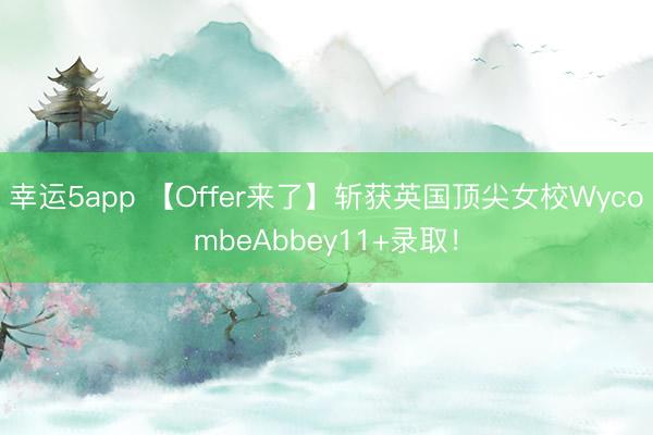 幸運5app 【Offer來了】斬獲英國頂尖女校WycombeAbbey11+錄?。?></p><p>海德喜訊來啦??！</p><p>徑直上圖！剛嶄新出爐的Wycombe Abbey（威科姆阿貝女中）11+投寄 Offer！</p><p>Offer展示~</p><p></p><p>·</p><p>海德學子Wycombe Abbey的進階路</p><p>學生檔案：小G女國內生源</p><p>升學旅途：國內→新加坡→9 歲赴英就讀操辦小學→海德升學謀略 + 定制培訓→11 + 沖刺 Wycombe Abbey 凱旋</p><img src=