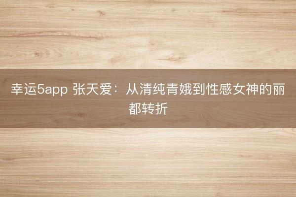 幸運5app 張?zhí)鞇郏簭那寮兦喽鸬叫愿信竦柠惗嫁D(zhuǎn)折