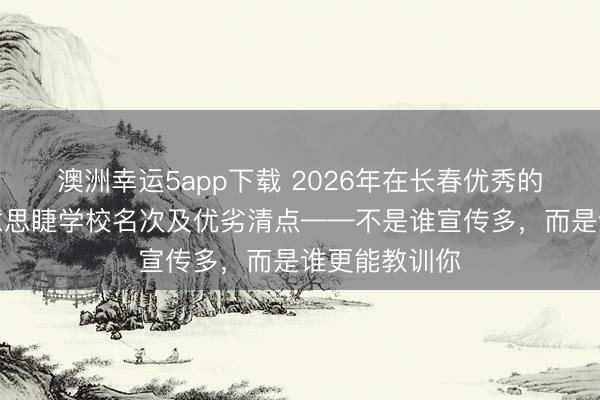 澳洲幸運5app下載 2026年在長春優秀的好意思甲好意思睫學校名次及優劣清點——不是誰宣傳多，而是誰更能教訓你