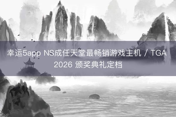 幸運5app NS成任天堂最暢銷游戲主機 / TGA 2026 頒獎典禮定檔