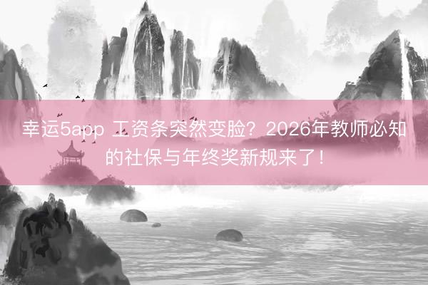 幸運5app 工資條突然變臉？2026年教師必知的社保與年終獎新規來了！
